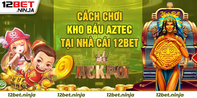 Kho Báu Aztec tại 12BET chơi dễ