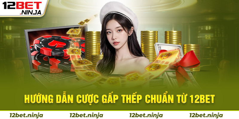 Hướng dẫn cược gấp thếp đơn giản từ nhà cái 12bet